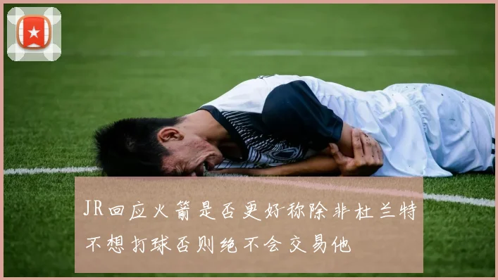 JR回应火箭是否更好称除非杜兰特不想打球否则绝不会交易他