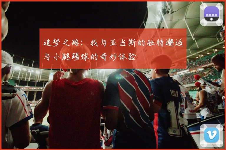 追梦之路：我与亚当斯的独特邂逅与小腿踢球的奇妙体验