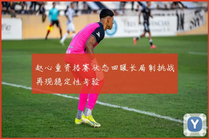 赵心童资格赛状态回暖长局制挑战再现稳定性考验