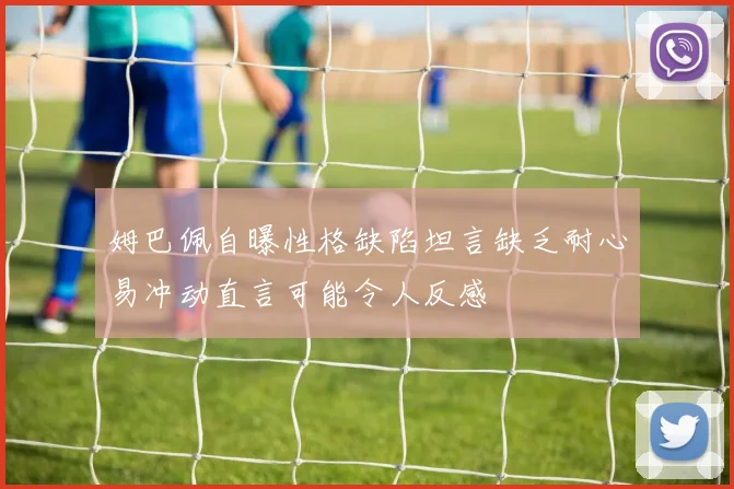 姆巴佩自曝性格缺陷坦言缺乏耐心易冲动直言可能令人反感