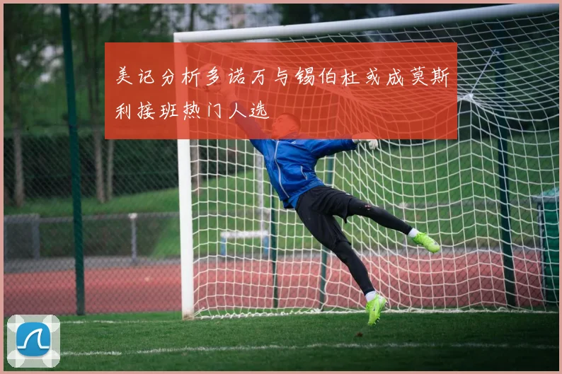 美记分析多诺万与锡伯杜或成莫斯利接班热门人选