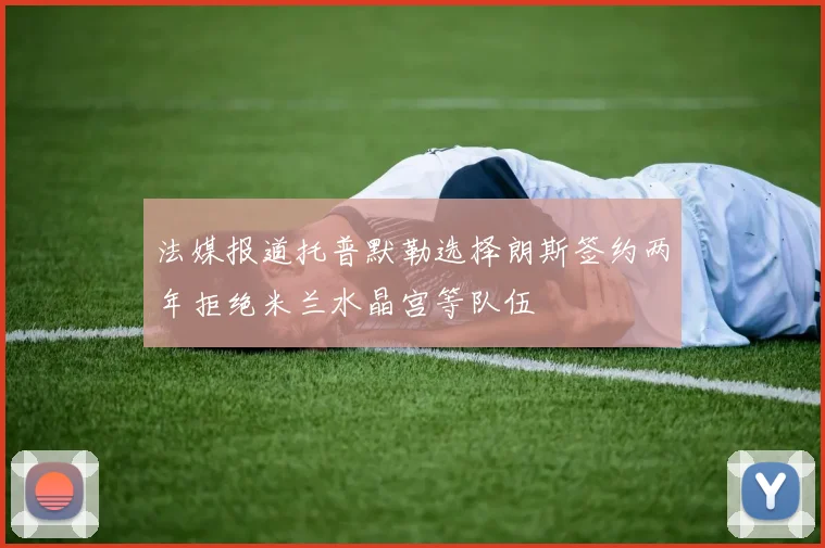 法媒报道托普默勒选择朗斯签约两年拒绝米兰水晶宫等队伍