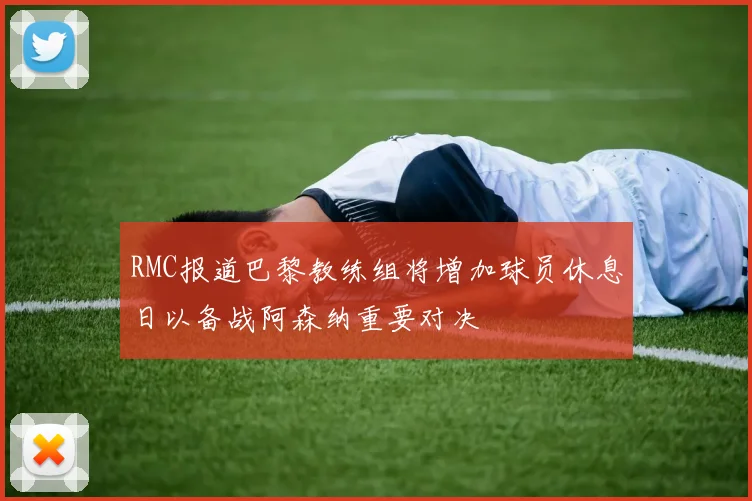 RMC报道巴黎教练组将增加球员休息日以备战阿森纳重要对决